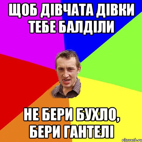 щоб дівчата дівки тебе балділи Не бери бухло, бери гантелі, Мем Чоткий паца