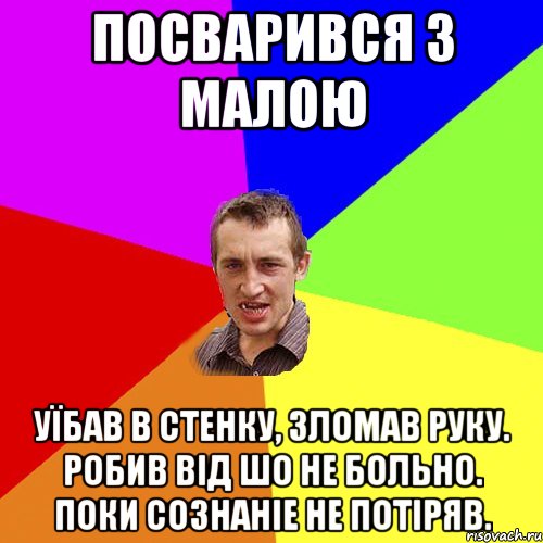 Посварився з Малою Уїбав в стенку, зломав руку. Робив від шо не больно. Поки сознаніе не потіряв., Мем Чоткий паца