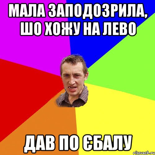 мала заподозрила, шо хожу на лево дав по єбалу, Мем Чоткий паца