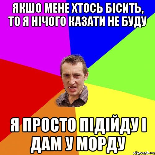 ЯКШО МЕНЕ ХТОСЬ БІСИТЬ, ТО Я НІЧОГО КАЗАТИ НЕ БУДУ Я ПРОСТО ПІДІЙДУ І ДАМ У МОРДУ, Мем Чоткий паца