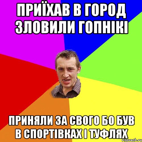 приїхав в город зловили гопнікі приняли за свого бо був в спортівках і туфлях