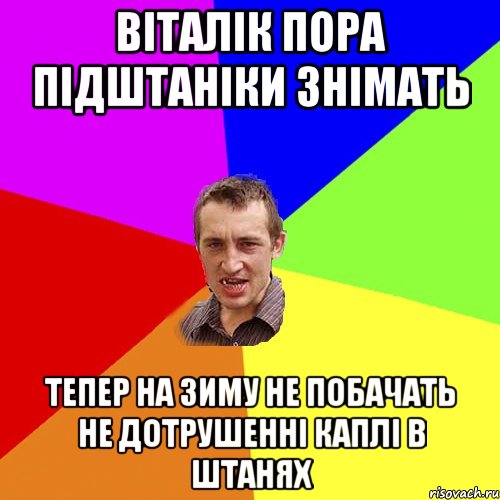 Віталік пора підштаніки знімать тепер на зиму не побачать не дотрушенні каплі в штанях, Мем Чоткий паца