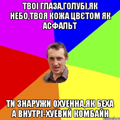 Твоі глаза,голубі,як небо,твоя кожа цвєтом як асфальт Ти знаружи охуенна,як беха А внутрі-хуёвий комбайн, Мем Чоткий паца