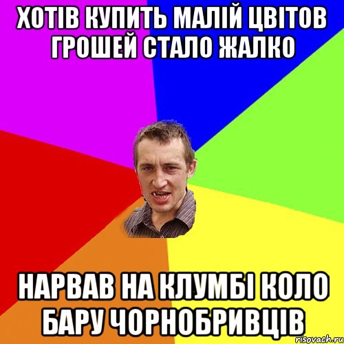 Хотів купить малій цвітов грошей стало жалко нарвав на клумбі коло бару чорнобривців, Мем Чоткий паца