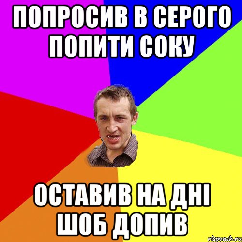 попросив в серого попити соку оставив на дні шоб допив, Мем Чоткий паца