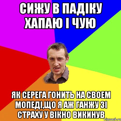 Сижу в падіку хапаю і чую як Серега гонить на своем мопеді,що я аж ганжу зі страху у вікно викинув, Мем Чоткий паца