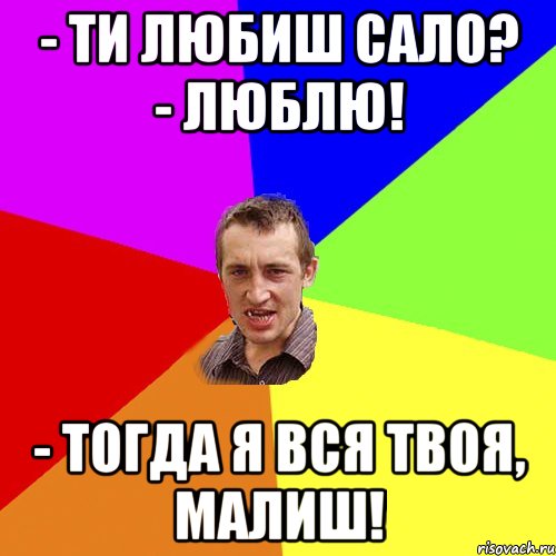 - Ти любиш сало? - Люблю! - Тогда я вся твоя, малиш!, Мем Чоткий паца