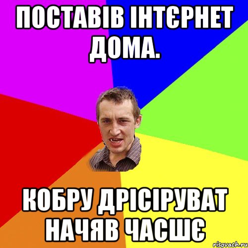 поставів інтєрнет дома. кобру дрісіруват начяв часшє, Мем Чоткий паца