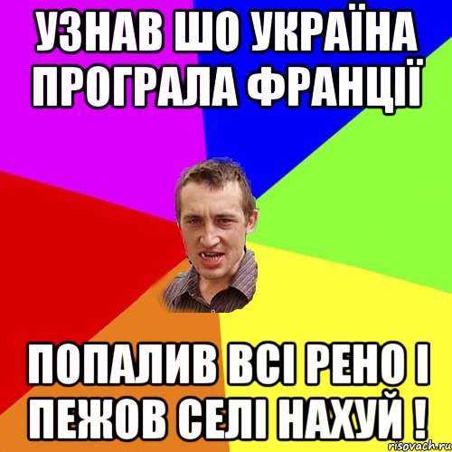 Узнав шо Україна програла Франції Попалив всі Рено і Пежов селі нахуй !, Мем Чоткий паца