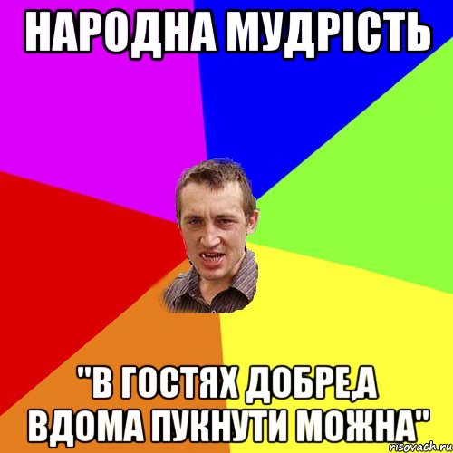 Народна мудрість "В гостях добре,а вдома пукнути можна", Мем Чоткий паца