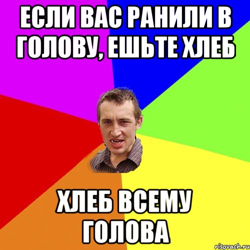 Если вас ранили в голову, ешьте хлеб ХЛЕБ ВСЕМУ ГОЛОВА, Мем Чоткий паца