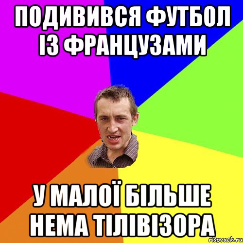 ПОДИВИВСЯ ФУТБОЛ ІЗ ФРАНЦУЗАМИ У МАЛОЇ БІЛЬШЕ НЕМА ТІЛІВІЗОРА, Мем Чоткий паца