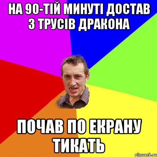 на 90-тій минуті достав з трусів дракона почав по екрану тикать, Мем Чоткий паца