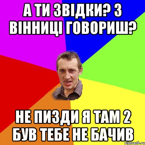 а ти звідки? З вінниці говориш? не пизди я там 2 був тебе не бачив, Мем Чоткий паца