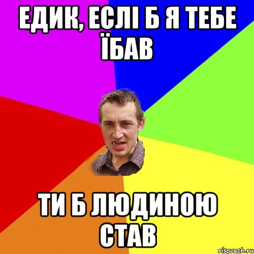 Едик, еслі б я тебе Їбав ти б людиною став, Мем Чоткий паца