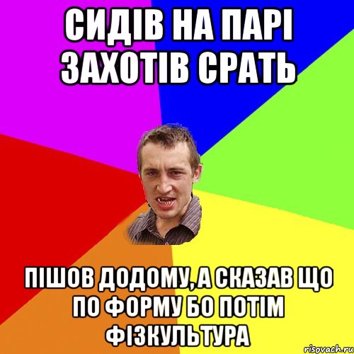 СИДІВ НА ПАРІ ЗАХОТІВ СРАТЬ ПІШОВ ДОДОМУ, А СКАЗАВ ЩО ПО ФОРМУ БО ПОТІМ ФІЗКУЛЬТУРА, Мем Чоткий паца