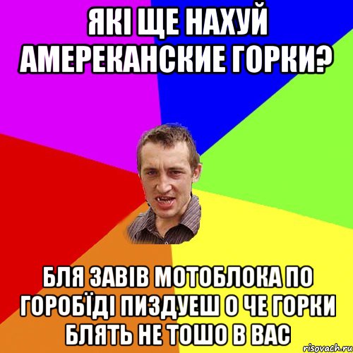 які ще нахуй амереканские горки? бля завів мотоблока по горобїді пиздуеш о че горки блять не тошо в вас, Мем Чоткий паца