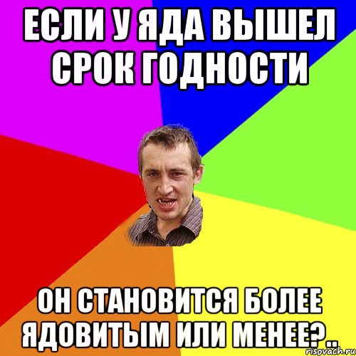 Если у яда вышел срок годности он становится более ядовитым или менее?.., Мем Чоткий паца