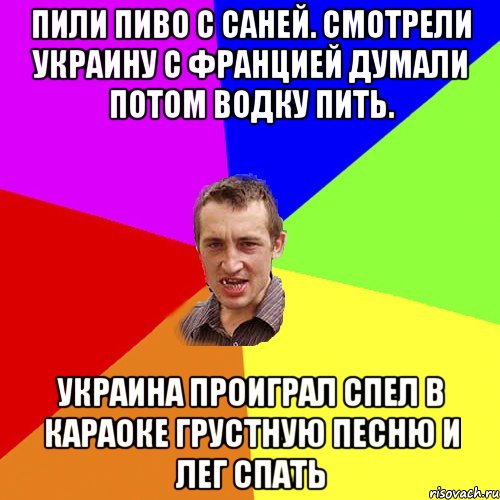 Пили пиво с саней. Смотрели Украину с францией думали потом водку пить. Украина проиграл спел в караоке грустную песню и лег спать, Мем Чоткий паца