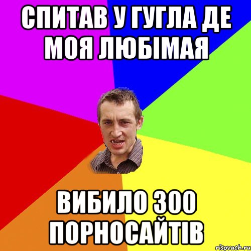 СПИТАВ У ГУГЛА ДЕ МОЯ ЛЮБІМАЯ ВИБИЛО 300 ПОРНОСАЙТІВ, Мем Чоткий паца