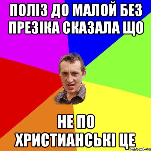 ПОЛIЗ ДО МАЛОЙ БЕЗ ПРЕЗIКА СКАЗАЛА ЩО НЕ ПО ХРИСТИАНСЬКI ЦЕ, Мем Чоткий паца