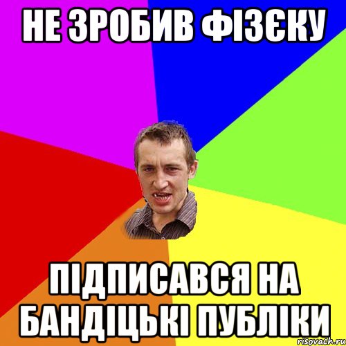 не зробив фізєку підписався на бандіцькі публіки, Мем Чоткий паца