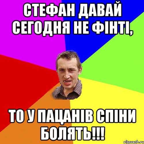 Стефан давай сегодня не фінті, то у пацанів спіни болять!!!, Мем Чоткий паца