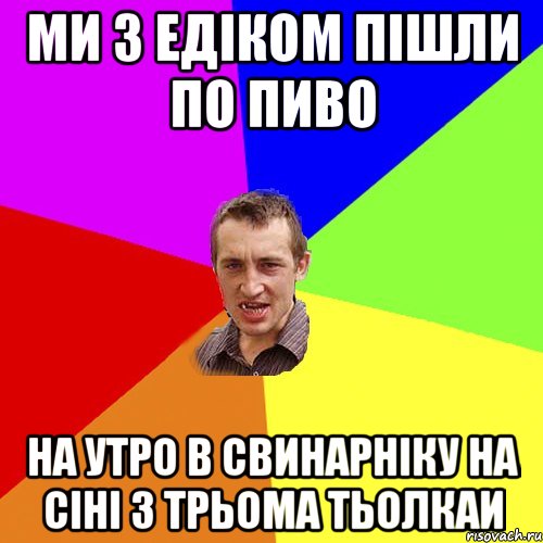 ми з едіком пішли по пиво на утро в свинарніку на сіні з трьома тьолкаи, Мем Чоткий паца