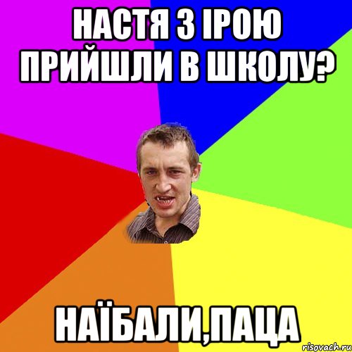 Настя з Ірою прийшли в школу? наїбали,паца, Мем Чоткий паца