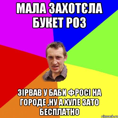 Мала захотєла букет роз зірвав у баби Фросі на городе ,ну а хуле зато бесплатно, Мем Чоткий паца