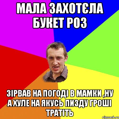 Мала захотєла букет роз Зірвав на погоді в мамки ,ну а хуле на якусь пизду гроші тратіть, Мем Чоткий паца