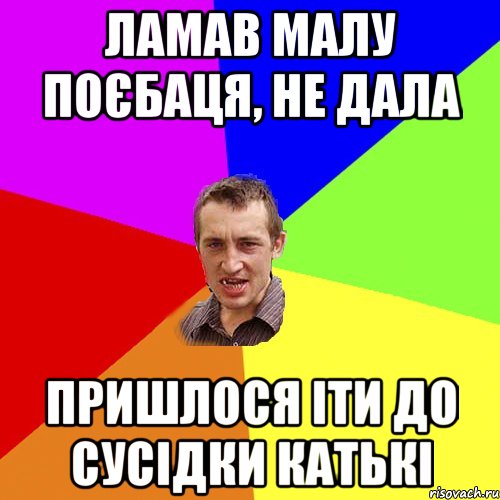 ламав малу поєбаця, не дала пришлося іти до сусідки катькі, Мем Чоткий паца