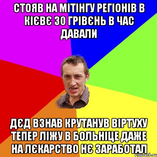 стояв на мітінгу регіонів в Кієвє 30 грівєнь в час давали дєд взнав крутанув віртуху тепер ліжу в больніце даже на лєкарство нє заработал, Мем Чоткий паца