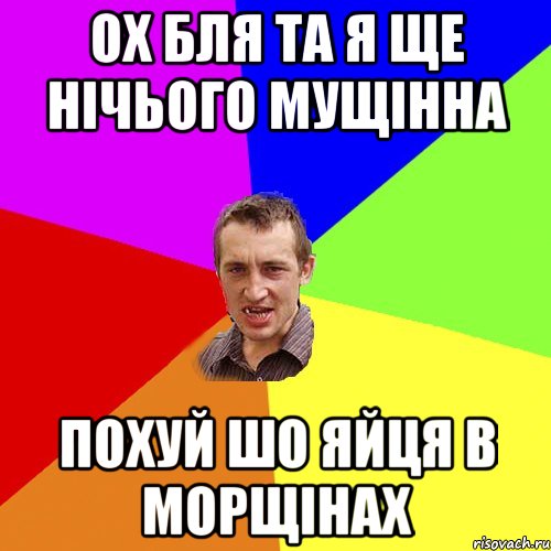 Ох бля та я ще нічього мущінна Похуй шо яйцЯ в морщінах, Мем Чоткий паца