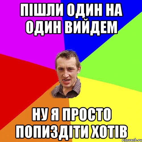 ПІШЛИ ОДИН НА ОДИН ВИЙДЕМ НУ Я ПРОСТО ПОПИЗДІТИ ХОТІВ, Мем Чоткий паца