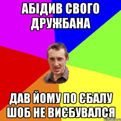 Абідив свого дружбана Дав йому по єбалу шоб не виєбувался, Мем Чоткий паца