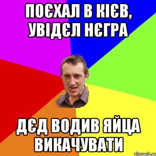 поєхал в кієв, увідєл нєгра дєд водив яйца викачувати, Мем Чоткий паца