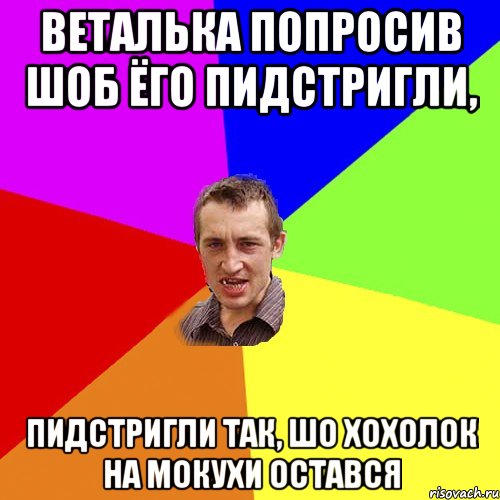 Веталька попросив шоб ёго пидстригли, пидстригли так, шо хохолок на мокухи остався, Мем Чоткий паца