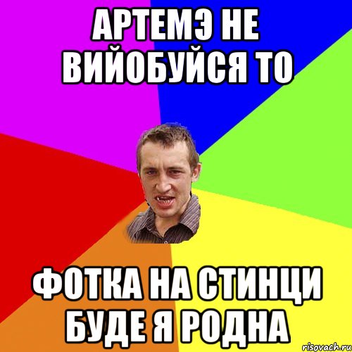 Артемэ не вийобуйся то фотка на стинци буде я родна, Мем Чоткий паца