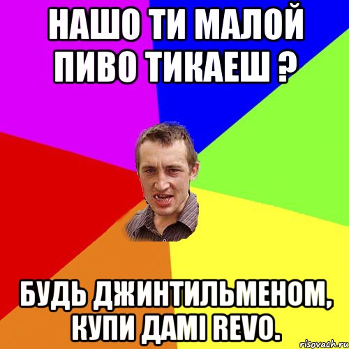 Нашо ти малой пиво тикаеш ? Будь джинтильменом, купи дамi REVO., Мем Чоткий паца