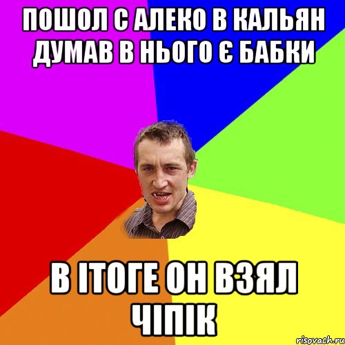 Пошол с Алеко в кальян думав в нього є бабки в ітоге он взял чіпік, Мем Чоткий паца