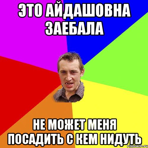 ЭТО АЙДАШОВНА ЗАЕБАЛА НЕ МОЖЕТ МЕНЯ ПОСАДИТЬ С КЕМ НИДУТЬ, Мем Чоткий паца