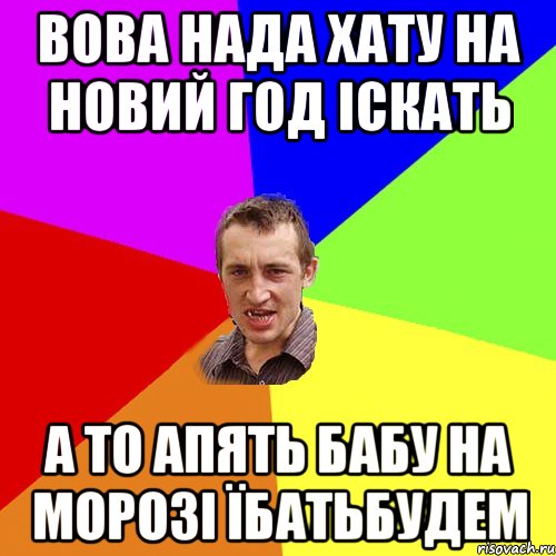 вова нада хату на новий год іскать а то апять бабу на морозі їбатьбудем, Мем Чоткий паца