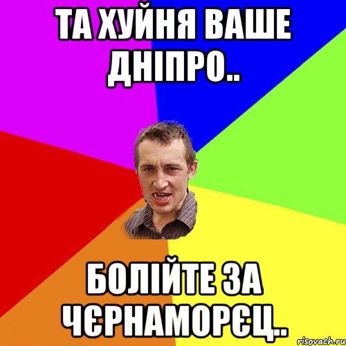 Та хуйня ваше дніпро.. Болійте за Чєрнаморєц.., Мем Чоткий паца