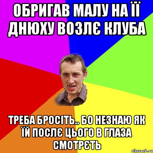 обригав малу на її днюху возлє клуба треба бросіть.. бо незнаю як їй послє цього в глаза смотрєть, Мем Чоткий паца