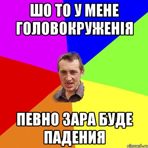 Шо то у мене головокруженія певно зара буде падения, Мем Чоткий паца