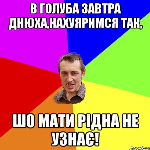 В Голуба завтра днюха,нахуяримся так, Шо мати рідна не узнає!, Мем Чоткий паца