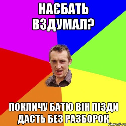 наєбать вздумал? Покличу батю він пізди дасть без разборок, Мем Чоткий паца