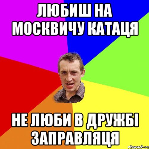 Любиш на москвичу катаця не люби в дружбі заправляця, Мем Чоткий паца