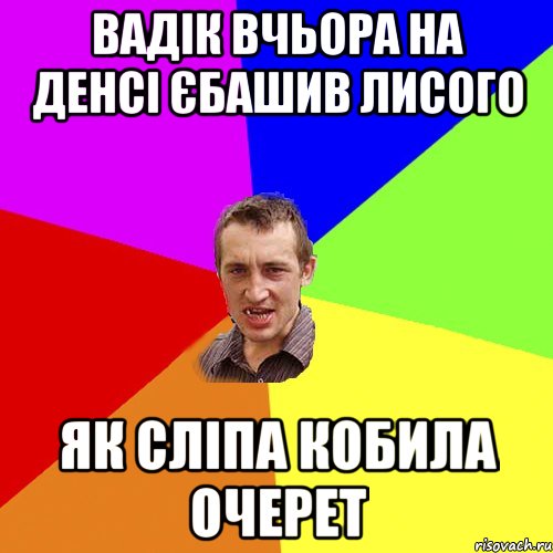 Вадік вчьора на денсі єбашив лисого як сліпа кобила очерет, Мем Чоткий паца